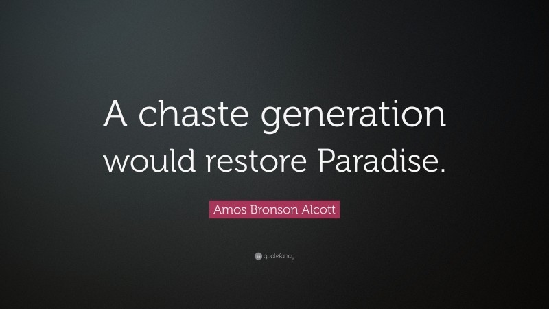 Amos Bronson Alcott Quote: “A chaste generation would restore Paradise.”