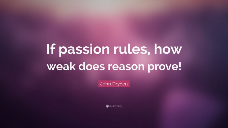 John Dryden Quote: “If passion rules, how weak does reason prove!”