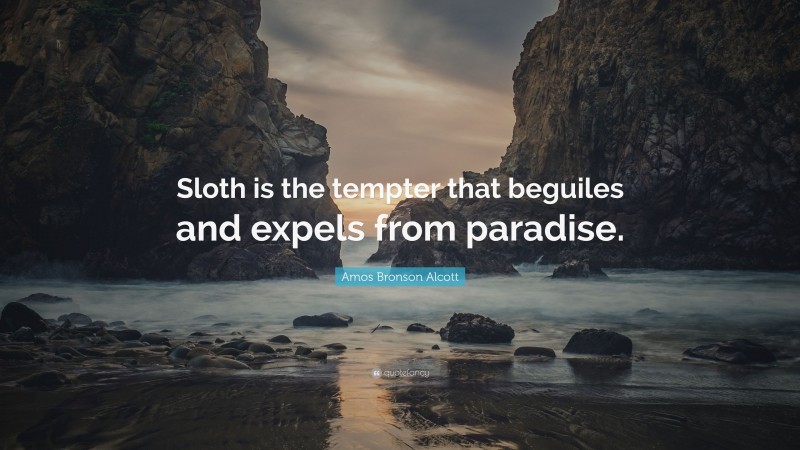 Amos Bronson Alcott Quote: “Sloth is the tempter that beguiles and expels from paradise.”