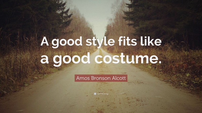 Amos Bronson Alcott Quote: “A good style fits like a good costume.”