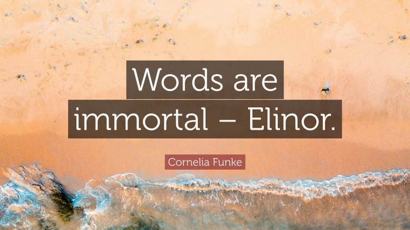 Cornelia Funke Quote: “Words are immortal – Elinor.”