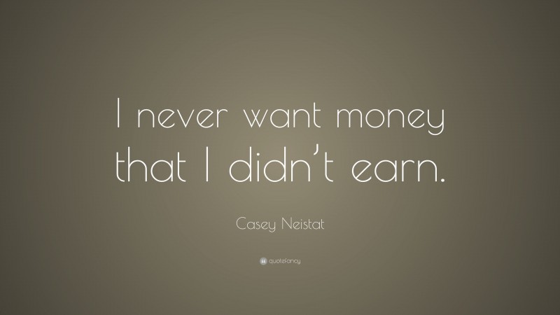 Casey Neistat Quote: “I never want money that I didn’t earn.”