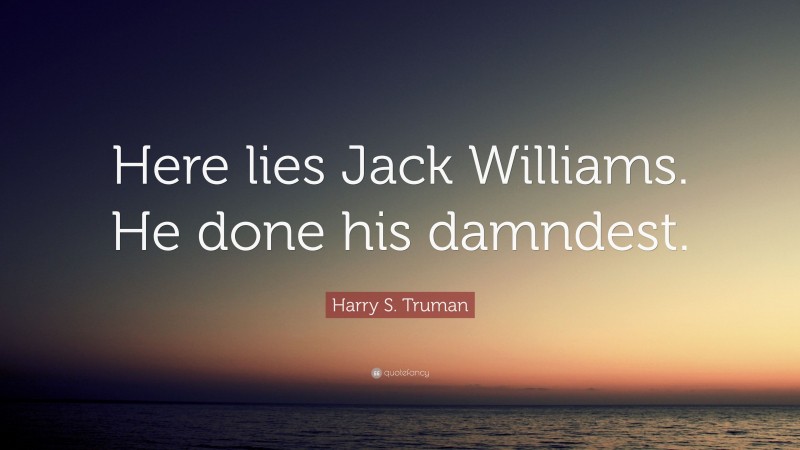 Harry S. Truman Quote: “Here lies Jack Williams. He done his damndest.”