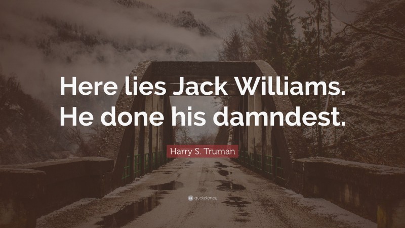 Harry S. Truman Quote: “Here lies Jack Williams. He done his damndest.”