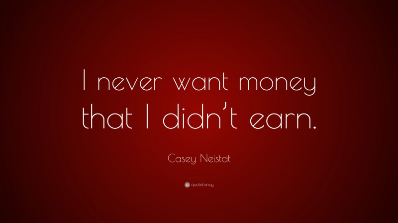 Casey Neistat Quote: “I never want money that I didn’t earn.”