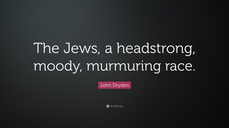 John Dryden Quote: “The Jews, a headstrong, moody, murmuring race.”