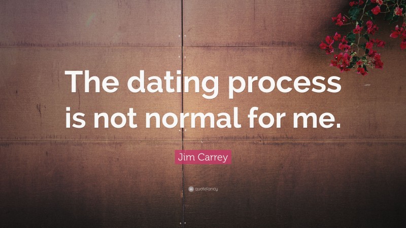 Jim Carrey Quote: “The dating process is not normal for me.”