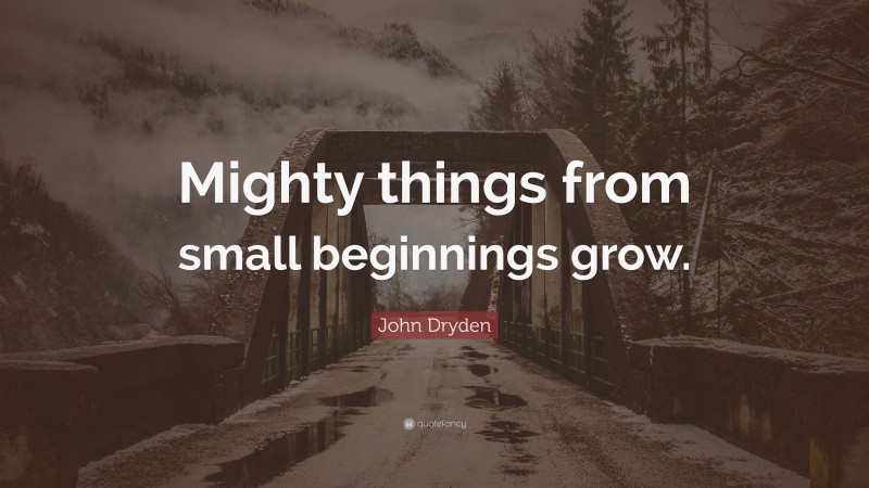 John Dryden Quote: “Mighty things from small beginnings grow.”