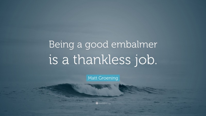 Matt Groening Quote: “Being a good embalmer is a thankless job.”