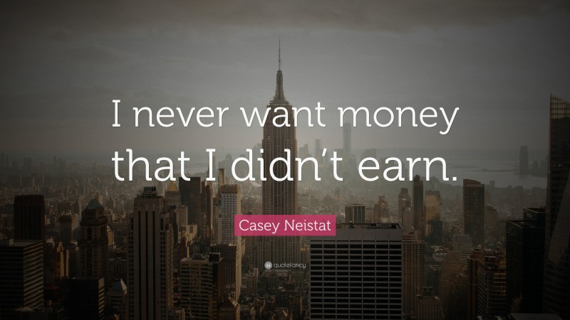 Casey Neistat Quote: “I never want money that I didn’t earn.”