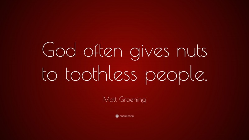 Matt Groening Quote: “God often gives nuts to toothless people.”