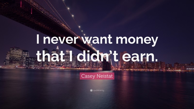 Casey Neistat Quote: “I never want money that I didn’t earn.”