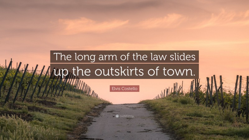 Elvis Costello Quote: “The long arm of the law slides up the outskirts of town.”