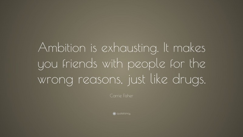Carrie Fisher Quote: “Ambition is exhausting. It makes you friends with people for the wrong reasons, just like drugs.”