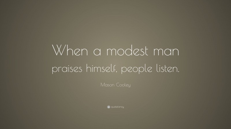 Mason Cooley Quote: “When a modest man praises himself, people listen.”