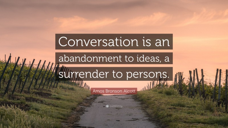 Amos Bronson Alcott Quote: “Conversation is an abandonment to ideas, a surrender to persons.”