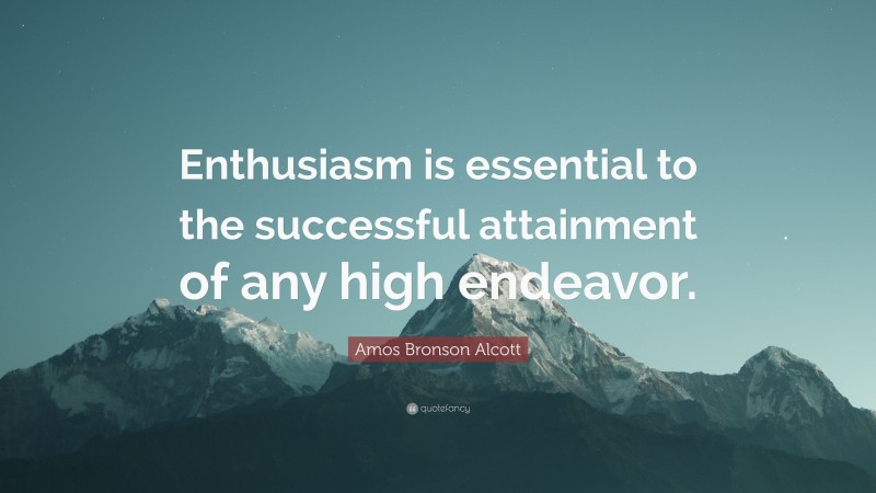 Amos Bronson Alcott Quote: “Enthusiasm is essential to the successful attainment of any high endeavor.”