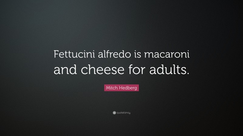 Mitch Hedberg Quote: “Fettucini alfredo is macaroni and cheese for adults.”