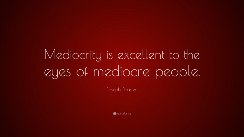 Joseph Joubert Quote: “Mediocrity is excellent to the eyes of mediocre people.”