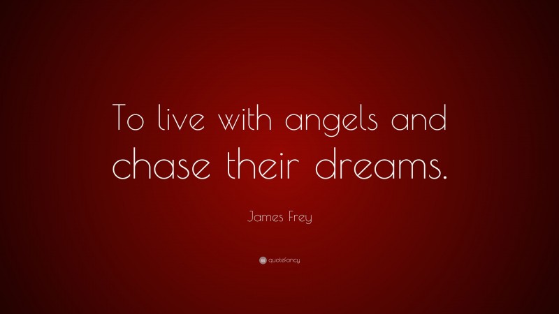 James Frey Quote: “To live with angels and chase their dreams.”
