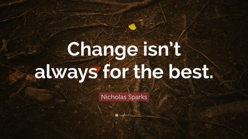 Nicholas Sparks Quote: “Change isn’t always for the best.”