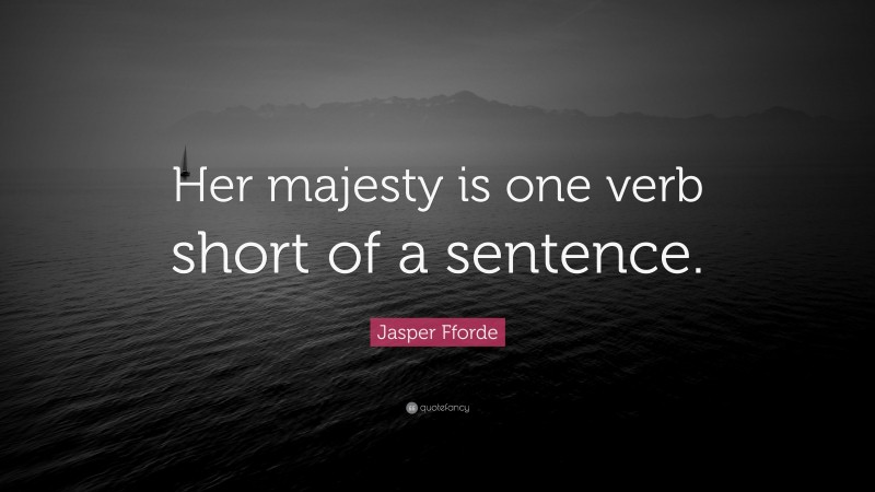 Jasper Fforde Quote: “Her majesty is one verb short of a sentence.”