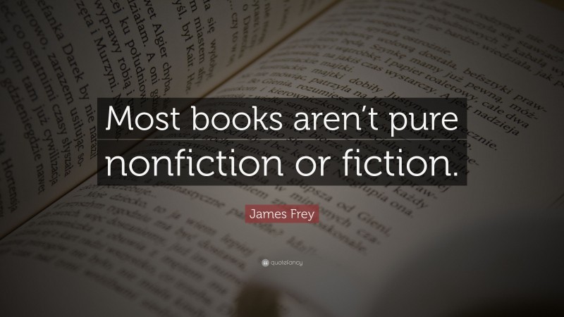 James Frey Quote: “Most books aren’t pure nonfiction or fiction.”