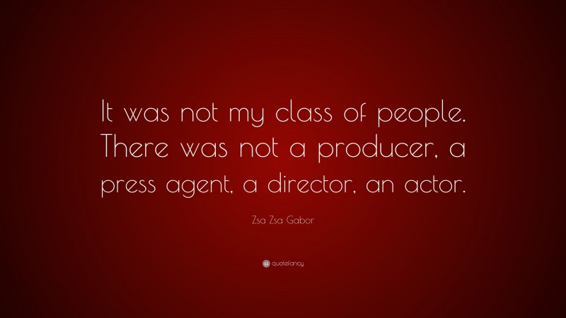 Zsa Zsa Gabor Quote: “It was not my class of people. There was not a producer, a press agent, a director, an actor.”