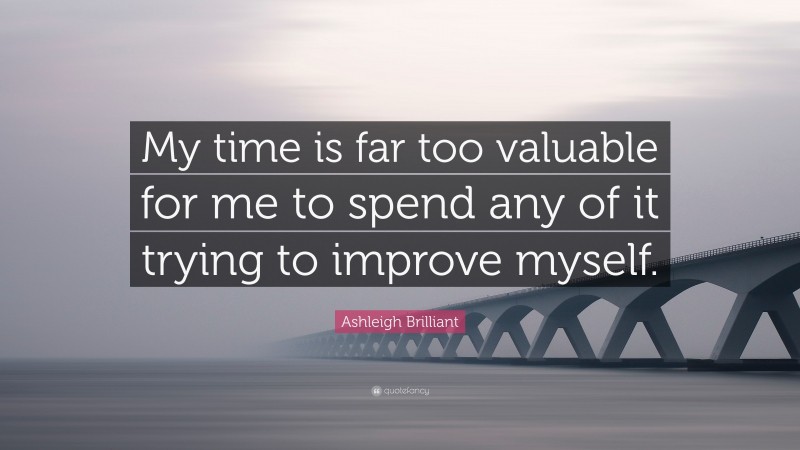 Ashleigh Brilliant Quote: “My time is far too valuable for me to spend any of it trying to improve myself.”