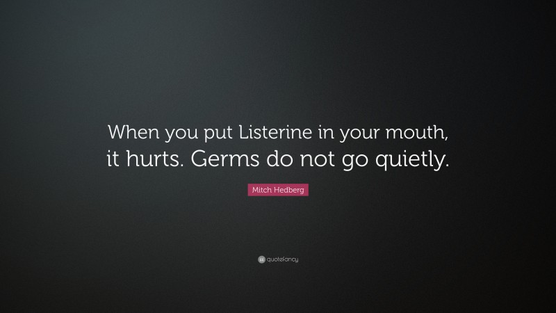 Mitch Hedberg Quote: “When you put Listerine in your mouth, it hurts. Germs do not go quietly.”