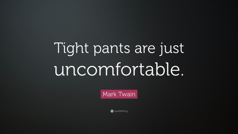 Mark Twain Quote: “Tight pants are just uncomfortable.”