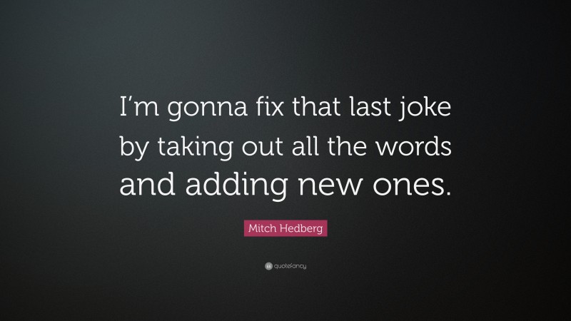Mitch Hedberg Quote: “I’m gonna fix that last joke by taking out all the words and adding new ones.”