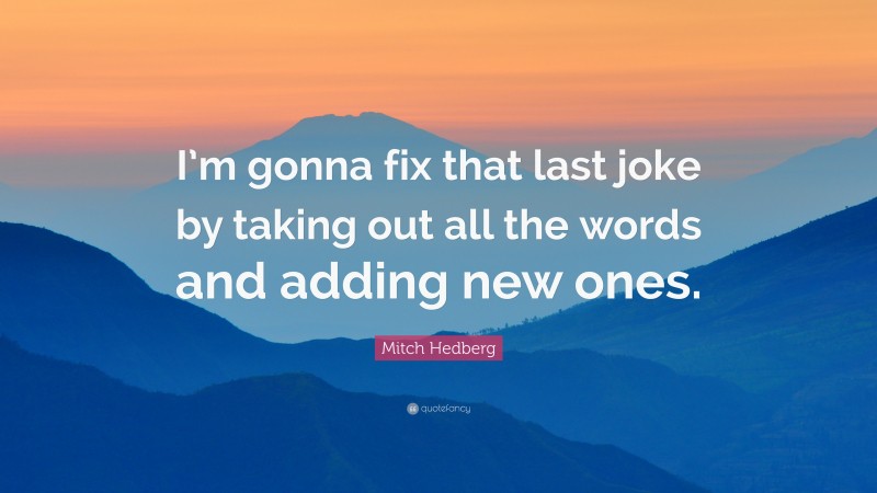 Mitch Hedberg Quote: “I’m gonna fix that last joke by taking out all the words and adding new ones.”