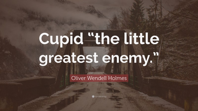Oliver Wendell Holmes Quote: “Cupid “the little greatest enemy.””
