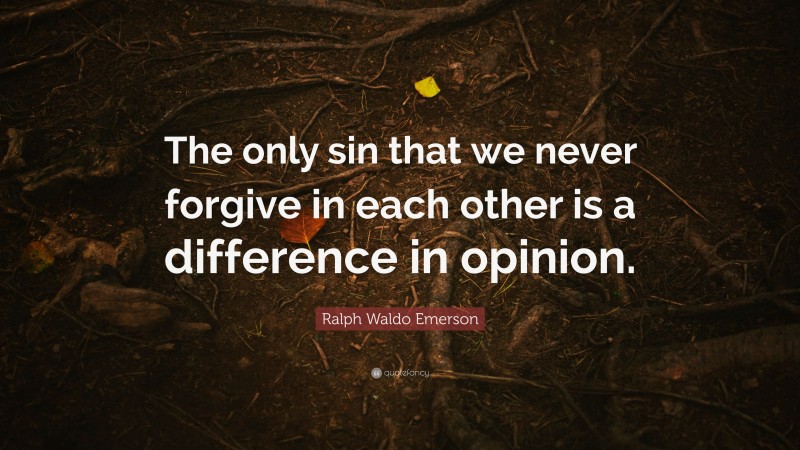 Ralph Waldo Emerson Quote: “The only sin that we never forgive in each other is a difference in opinion.”