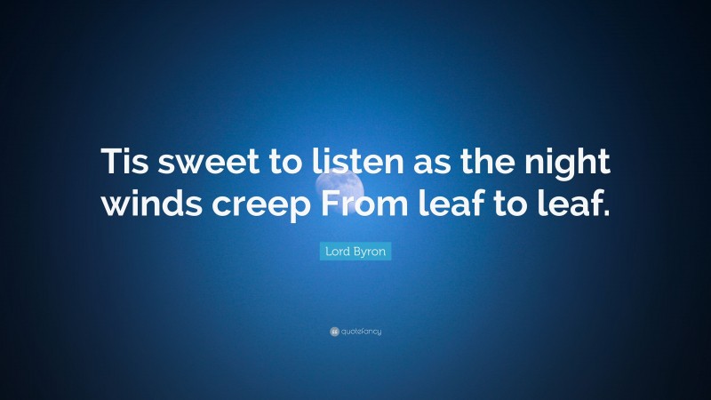 Lord Byron Quote: “Tis sweet to listen as the night winds creep From leaf to leaf.”