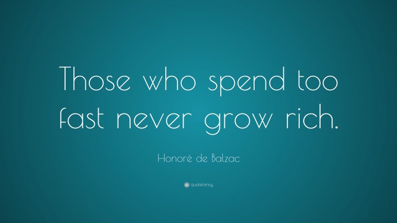 Honoré de Balzac Quote: “Those who spend too fast never grow rich.”