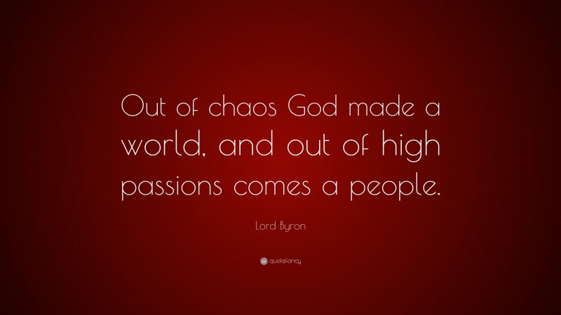 Lord Byron Quote: “Out of chaos God made a world, and out of high passions comes a people.”