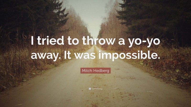 Mitch Hedberg Quote: “I tried to throw a yo-yo away. It was impossible.”