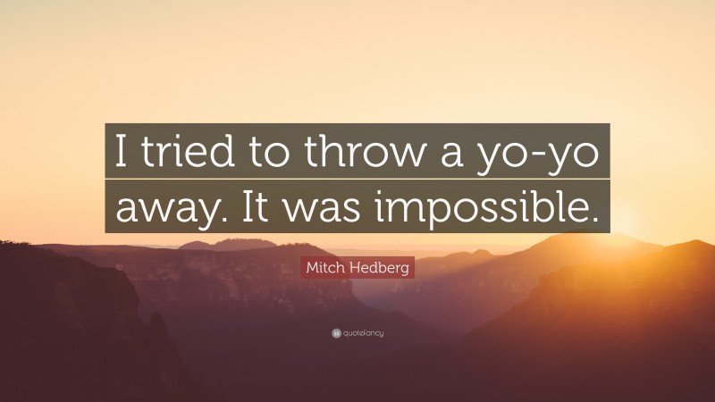 Mitch Hedberg Quote: “I tried to throw a yo-yo away. It was impossible.”
