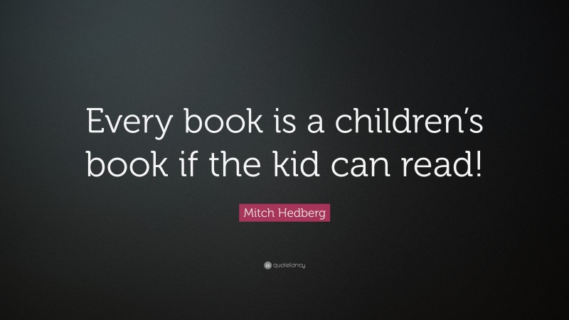 Mitch Hedberg Quote: “Every book is a children’s book if the kid can read!”