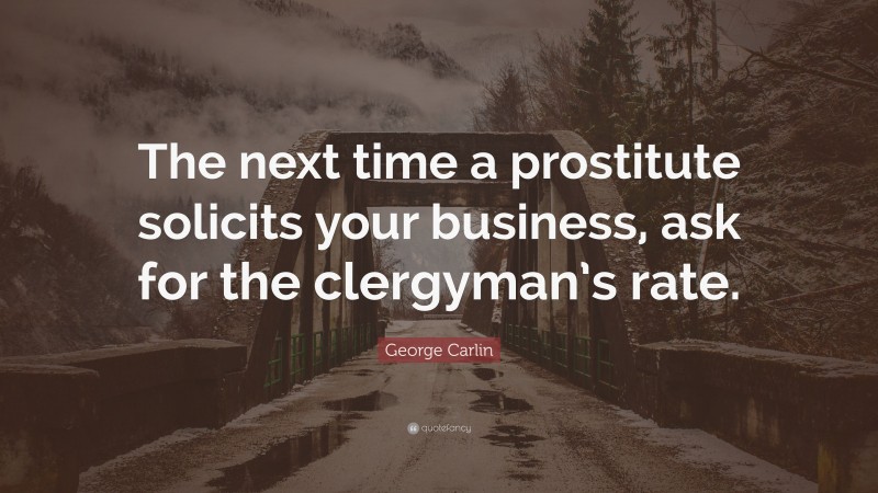 George Carlin Quote: “The next time a prostitute solicits your business, ask for the clergyman’s rate.”
