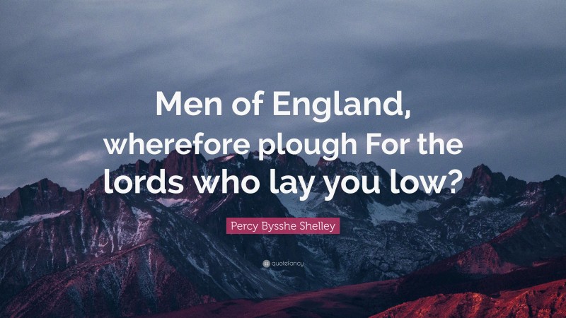 Percy Bysshe Shelley Quote: “Men of England, wherefore plough For the lords who lay you low?”
