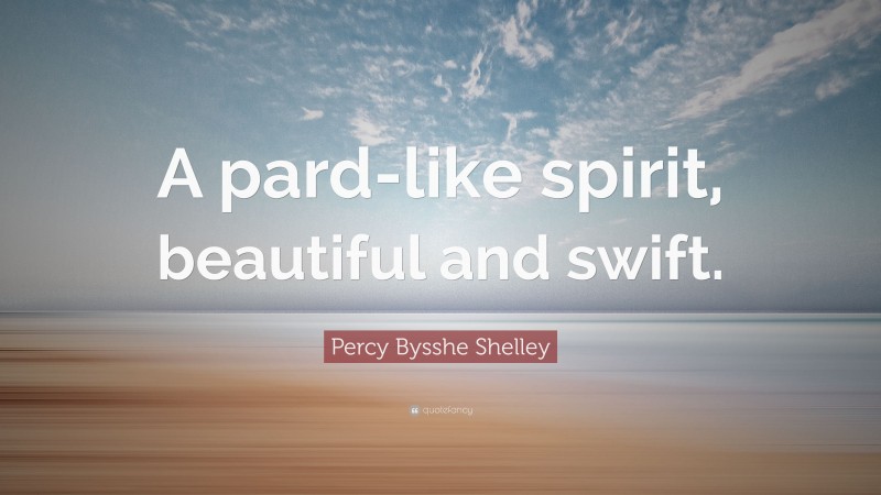 Percy Bysshe Shelley Quote: “A pard-like spirit, beautiful and swift.”