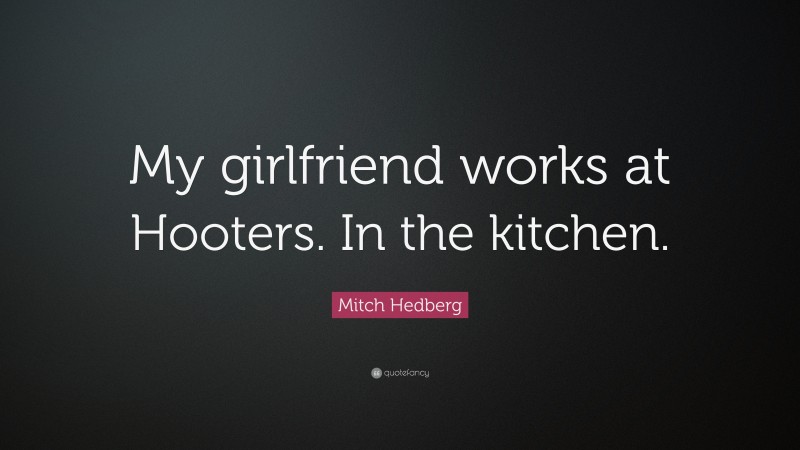 Mitch Hedberg Quote: “My girlfriend works at Hooters. In the kitchen.”
