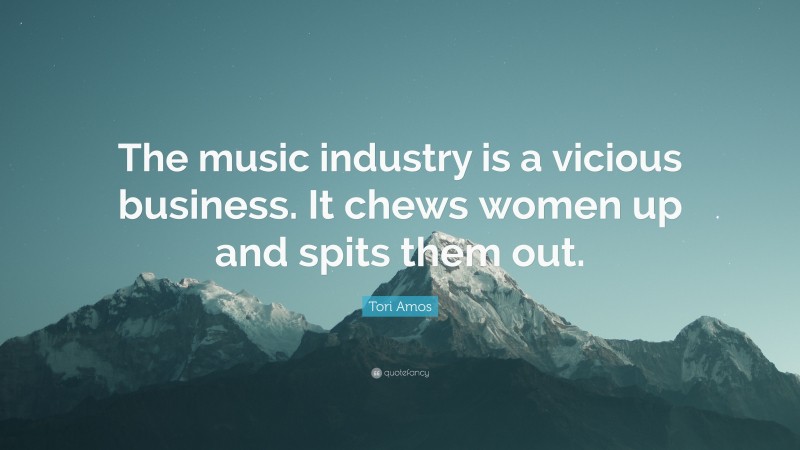 Tori Amos Quote: “The music industry is a vicious business. It chews women up and spits them out.”