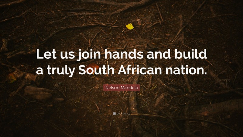 Nelson Mandela Quote: “Let us join hands and build a truly South African nation.”