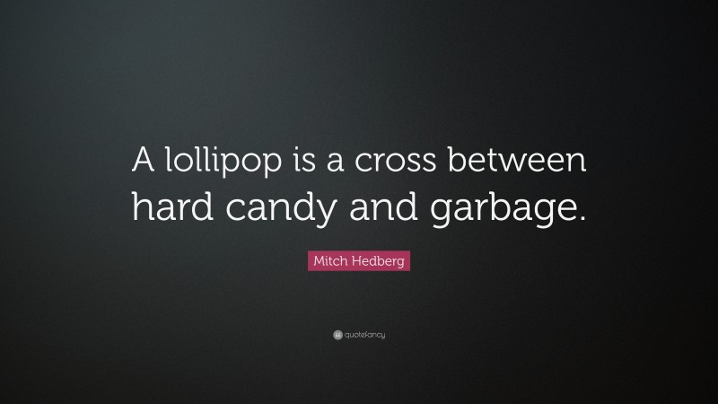 Mitch Hedberg Quote: “A lollipop is a cross between hard candy and garbage.”