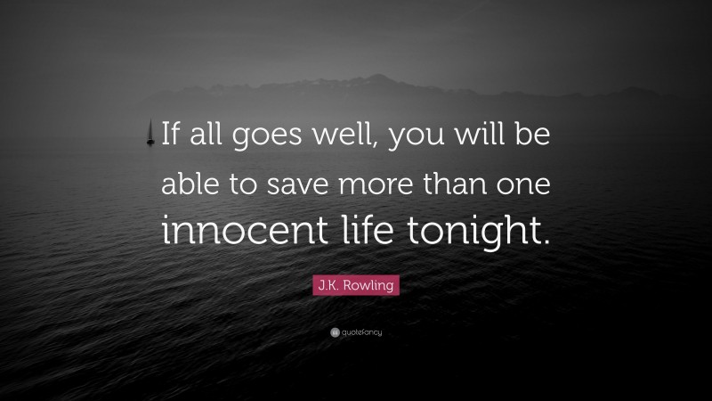 J.K. Rowling Quote: “If all goes well, you will be able to save more than one innocent life tonight.”