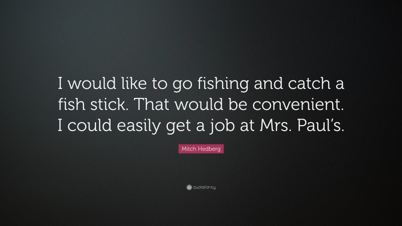 Mitch Hedberg Quote: “I would like to go fishing and catch a fish stick. That would be convenient. I could easily get a job at Mrs. Paul’s.”